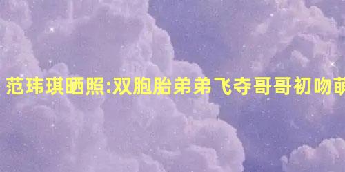 范玮琪晒照:双胞胎弟弟飞夺哥哥初吻萌出血<span 范玮琪晒照:双胞胎弟弟飞夺哥哥初吻萌出血<span